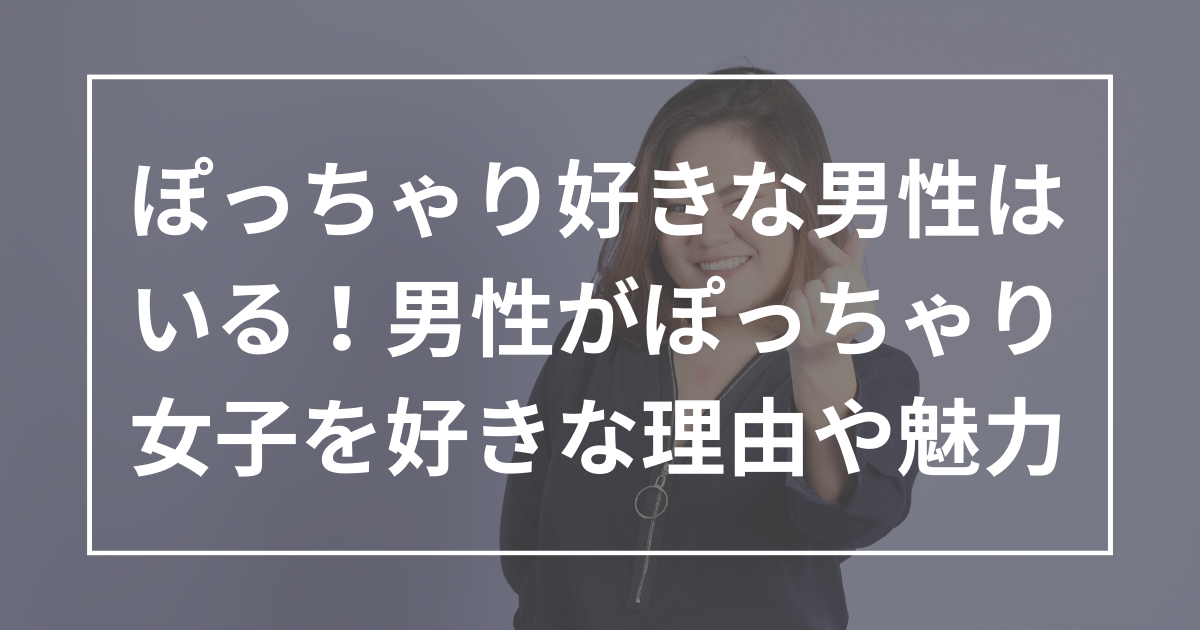 ぽっちゃり好きな男性はいる！男性がぽっちゃり女子を好きな理由や魅力