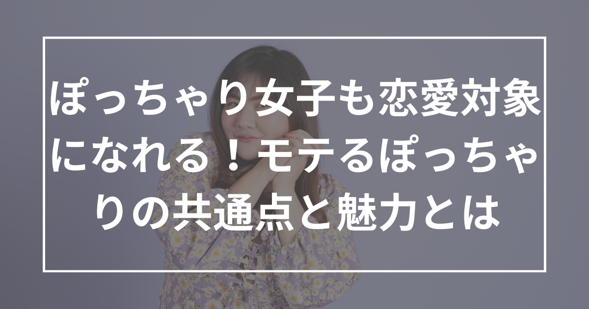 ぽっちゃり女子も恋愛対象になれる！モテるぽっちゃりの共通点と魅力とは