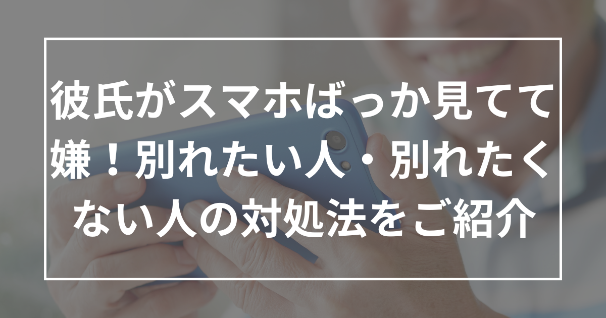 彼氏がスマホばっか見てて嫌！別れたい人・別れたくない人それぞれ対処法をご紹介