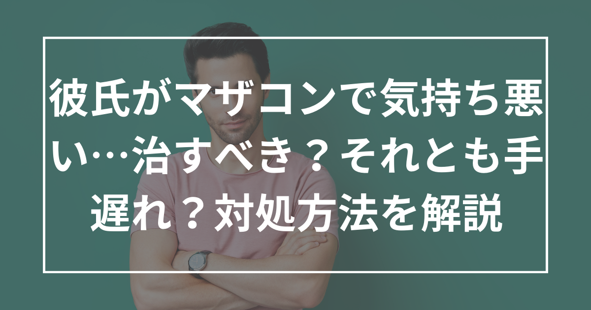 彼氏がマザコンで気持ち悪い…治すべき？それとも手遅れ？対処方法を解説