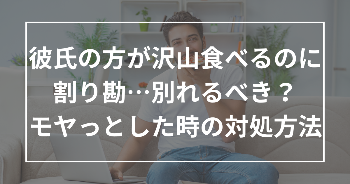 彼氏の方が沢山食べるのに割り勘…別れるべき？モヤっとした時の対処方法を解説