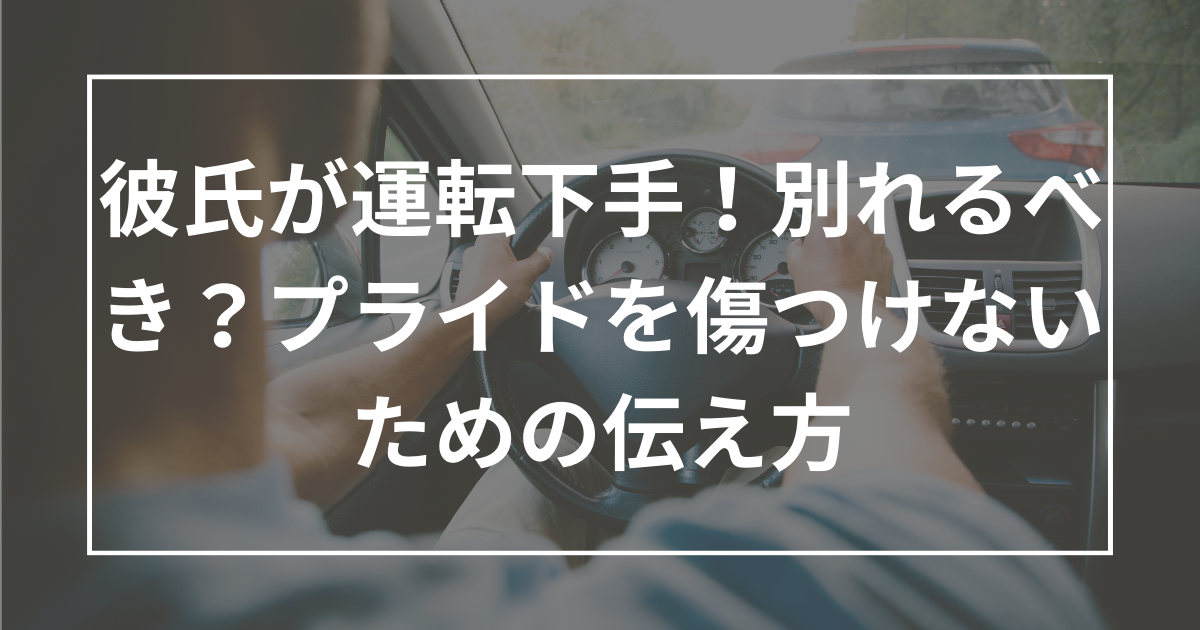 彼氏が運転下手！別れるべき？プライドを傷つけないための伝え方